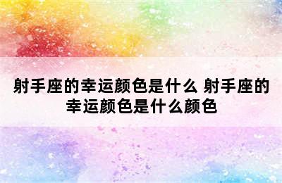 射手座的幸运颜色是什么 射手座的幸运颜色是什么颜色